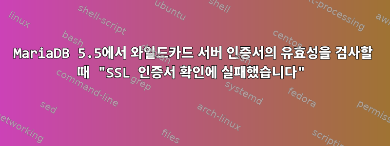 MariaDB 5.5에서 와일드카드 서버 인증서의 유효성을 검사할 때 "SSL 인증서 확인에 실패했습니다"