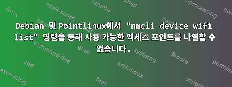 Debian 및 Pointlinux에서 "nmcli device wifi list" 명령을 통해 사용 가능한 액세스 포인트를 나열할 수 없습니다.