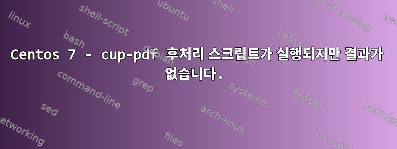 Centos 7 - cup-pdf 후처리 스크립트가 실행되지만 결과가 없습니다.