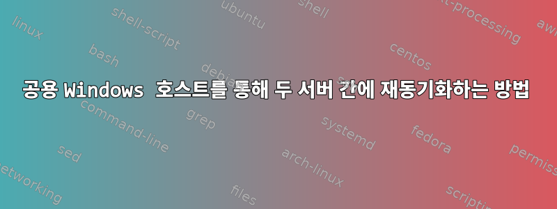 공용 Windows 호스트를 통해 두 서버 간에 재동기화하는 방법