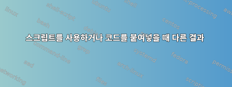 스크립트를 사용하거나 코드를 붙여넣을 때 다른 결과