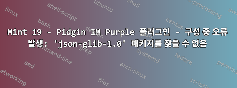 Mint 19 - Pidgin IM Purple 플러그인 - 구성 중 오류 발생: 'json-glib-1.0' 패키지를 찾을 수 없음