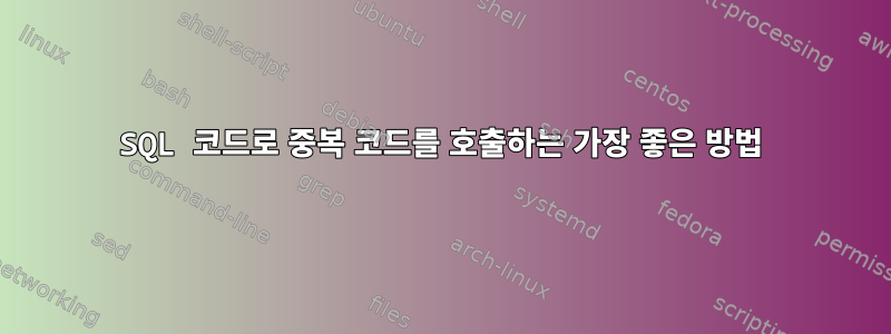 SQL 코드로 중복 코드를 호출하는 가장 좋은 방법