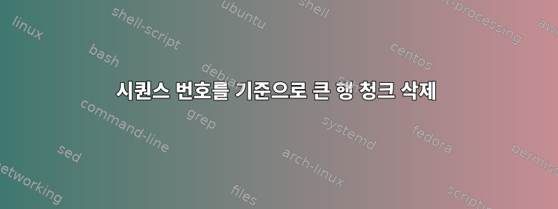 시퀀스 번호를 기준으로 큰 행 청크 삭제