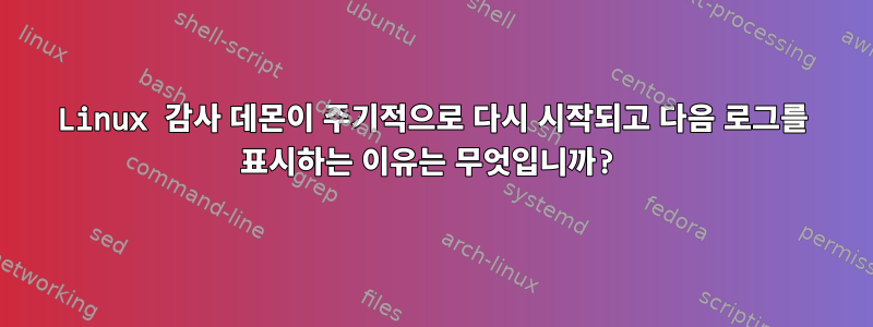 Linux 감사 데몬이 주기적으로 다시 시작되고 다음 로그를 표시하는 이유는 무엇입니까?