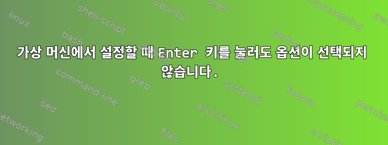 가상 머신에서 설정할 때 Enter 키를 눌러도 옵션이 선택되지 않습니다.