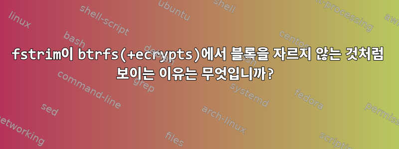 fstrim이 btrfs(+ecrypts)에서 블록을 자르지 않는 것처럼 보이는 이유는 무엇입니까?