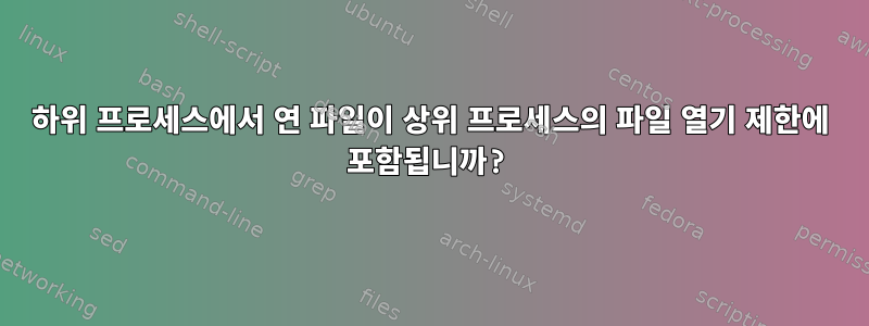 하위 프로세스에서 연 파일이 상위 프로세스의 파일 열기 제한에 포함됩니까?