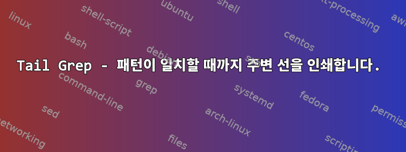 Tail Grep - 패턴이 일치할 때까지 주변 선을 인쇄합니다.