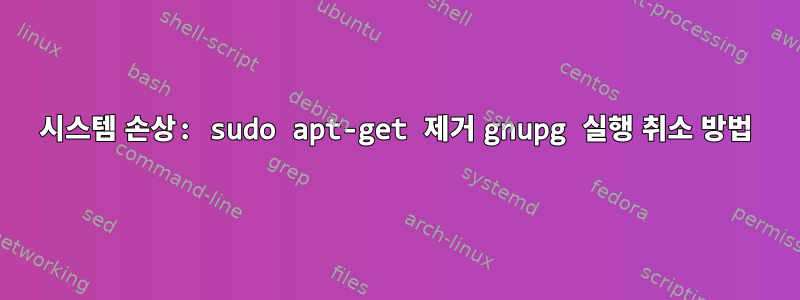 시스템 손상: sudo apt-get 제거 gnupg 실행 취소 방법