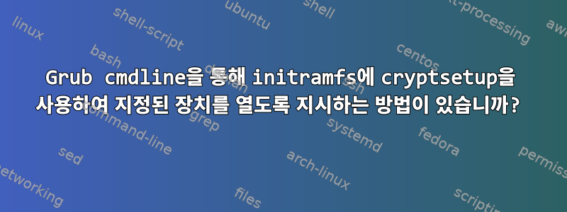 Grub cmdline을 통해 initramfs에 cryptsetup을 사용하여 지정된 장치를 열도록 지시하는 방법이 있습니까?