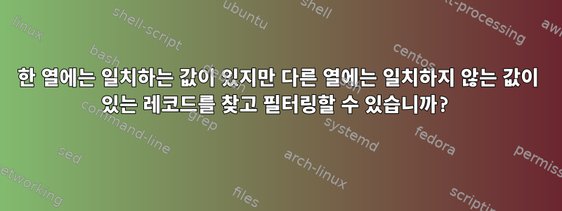 한 열에는 일치하는 값이 있지만 다른 열에는 일치하지 않는 값이 있는 레코드를 찾고 필터링할 수 있습니까?