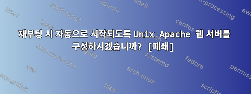 재부팅 시 자동으로 시작되도록 Unix Apache 웹 서버를 구성하시겠습니까? [폐쇄]