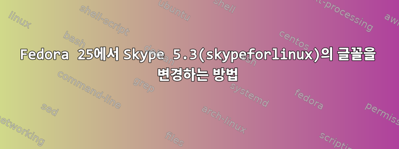 Fedora 25에서 Skype 5.3(skypeforlinux)의 글꼴을 변경하는 방법