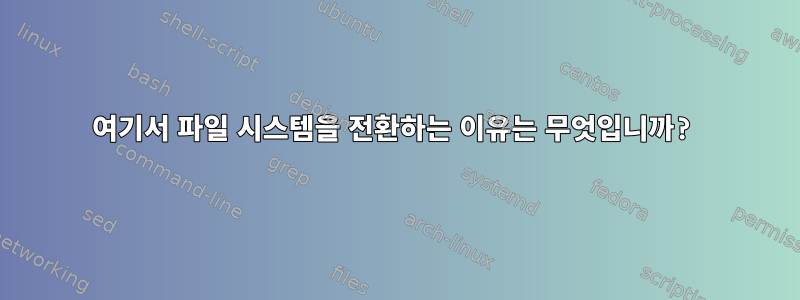 여기서 파일 시스템을 전환하는 이유는 무엇입니까?