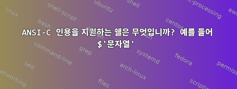 ANSI-C 인용을 지원하는 쉘은 무엇입니까? 예를 들어 $'문자열'