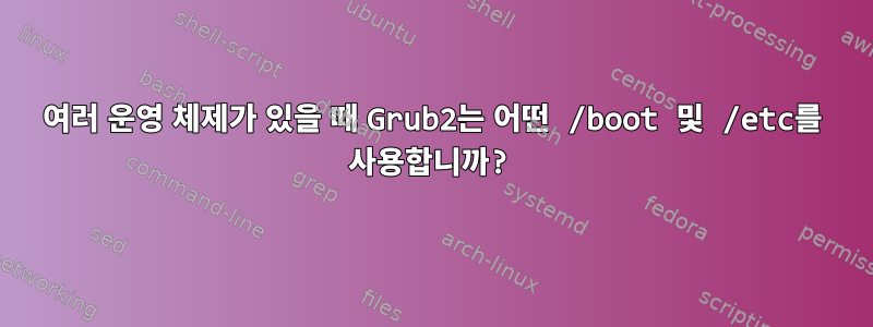 여러 운영 체제가 있을 때 Grub2는 어떤 /boot 및 /etc를 사용합니까?