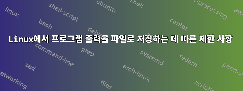 Linux에서 프로그램 출력을 파일로 저장하는 데 따른 제한 사항