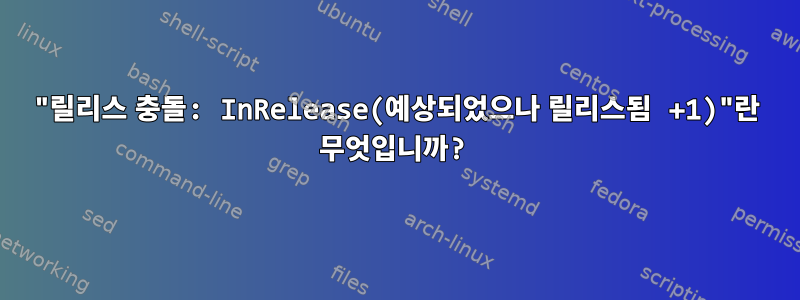 "릴리스 충돌: InRelease(예상되었으나 릴리스됨 +1)"란 무엇입니까?