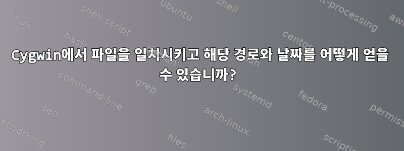 Cygwin에서 파일을 일치시키고 해당 경로와 날짜를 어떻게 얻을 수 있습니까?