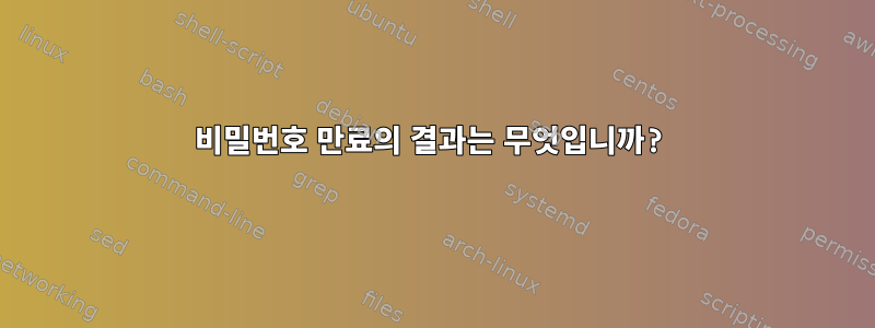 비밀번호 만료의 결과는 무엇입니까?