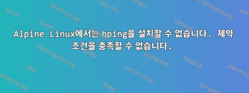 Alpine Linux에서는 hping을 설치할 수 없습니다. 제약 조건을 충족할 수 없습니다.