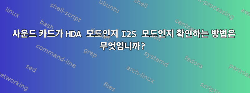 사운드 카드가 HDA 모드인지 I2S 모드인지 확인하는 방법은 무엇입니까?