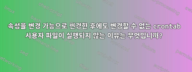 속성을 변경 가능으로 변경한 후에도 변경할 수 없는 crontab 사용자 파일이 실행되지 않는 이유는 무엇입니까?