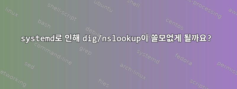 systemd로 인해 dig/nslookup이 쓸모없게 될까요?