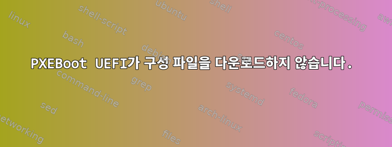 PXEBoot UEFI가 구성 파일을 다운로드하지 않습니다.