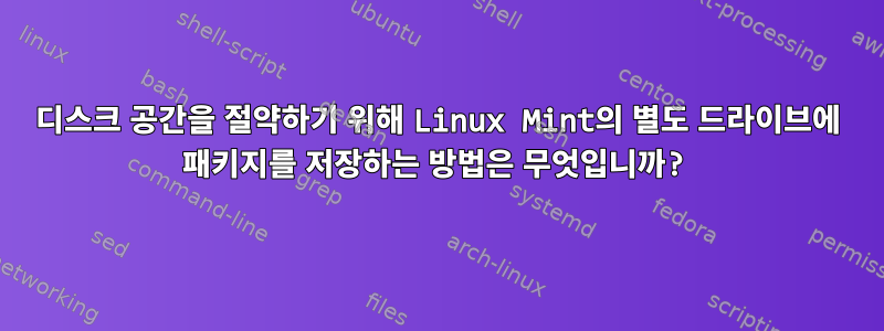 디스크 공간을 절약하기 위해 Linux Mint의 별도 드라이브에 패키지를 저장하는 방법은 무엇입니까?