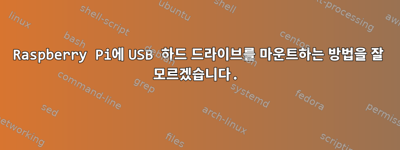 Raspberry Pi에 USB 하드 드라이브를 마운트하는 방법을 잘 모르겠습니다.