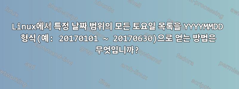 Linux에서 특정 날짜 범위의 모든 토요일 목록을 YYYYMMDD 형식(예: 20170101 ~ 20170630)으로 얻는 방법은 무엇입니까?