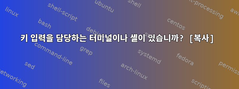 키 입력을 담당하는 터미널이나 셸이 있습니까? [복사]