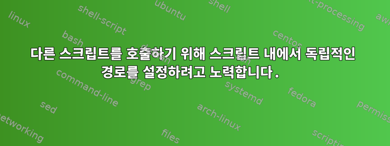 다른 스크립트를 호출하기 위해 스크립트 내에서 독립적인 경로를 설정하려고 노력합니다.