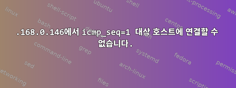 192.168.0.146에서 icmp_seq=1 대상 호스트에 연결할 수 없습니다.