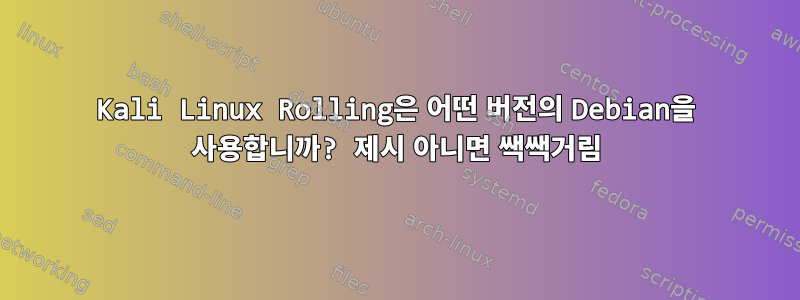 Kali Linux Rolling은 어떤 버전의 Debian을 사용합니까? 제시 아니면 쌕쌕거림