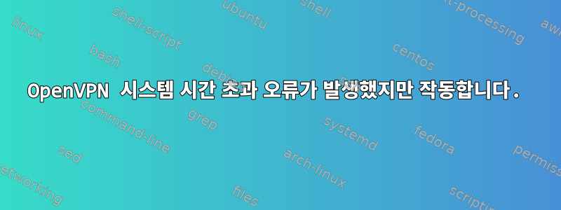 OpenVPN 시스템 시간 초과 오류가 발생했지만 작동합니다.