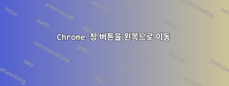 Chrome 창 버튼을 왼쪽으로 이동