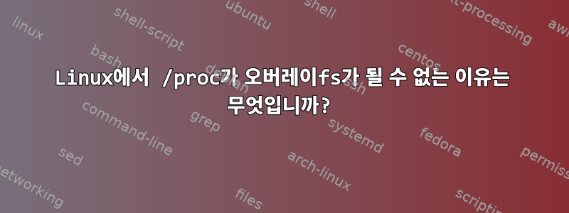 Linux에서 /proc가 오버레이fs가 될 수 없는 이유는 무엇입니까?