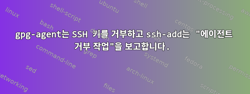 gpg-agent는 SSH 키를 거부하고 ssh-add는 "에이전트 거부 작업"을 보고합니다.