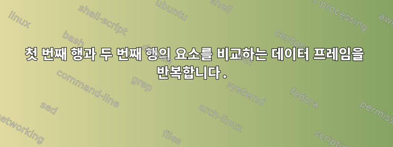 첫 번째 행과 두 번째 행의 요소를 비교하는 데이터 프레임을 반복합니다.