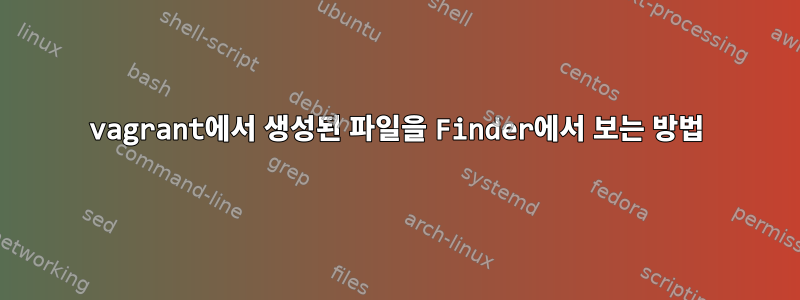 vagrant에서 생성된 파일을 Finder에서 보는 방법