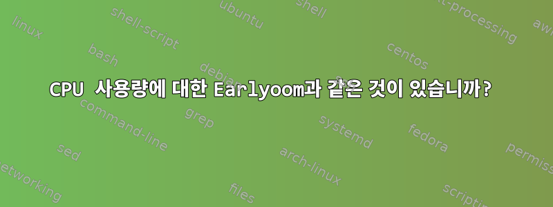 CPU 사용량에 대한 Earlyoom과 같은 것이 있습니까?