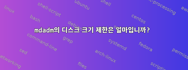 mdadm의 디스크 크기 제한은 얼마입니까?