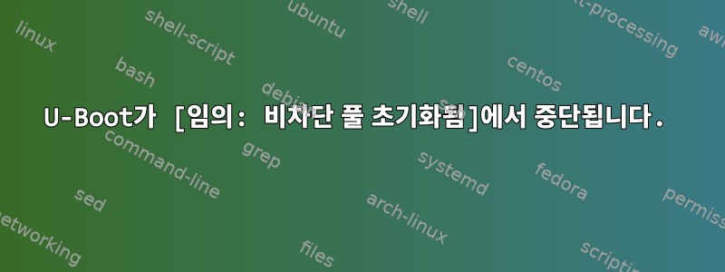 U-Boot가 [임의: 비차단 풀 초기화됨]에서 중단됩니다.