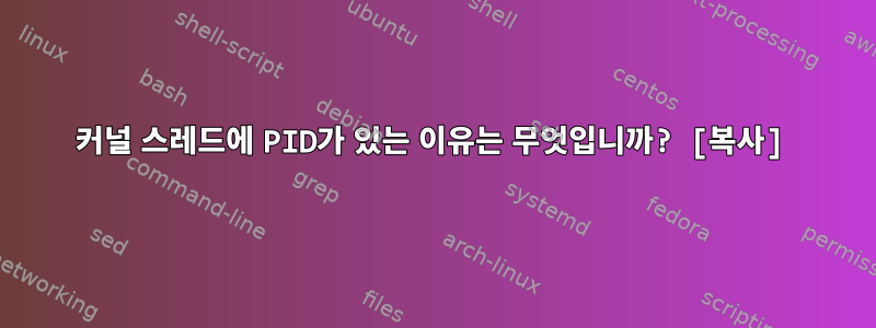 커널 스레드에 PID가 있는 이유는 무엇입니까? [복사]