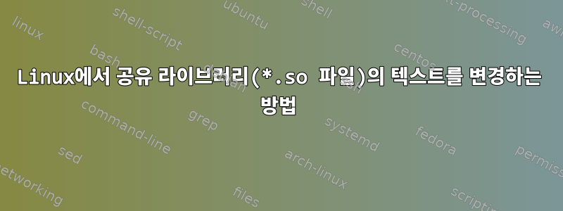 Linux에서 공유 라이브러리(*.so 파일)의 텍스트를 변경하는 방법