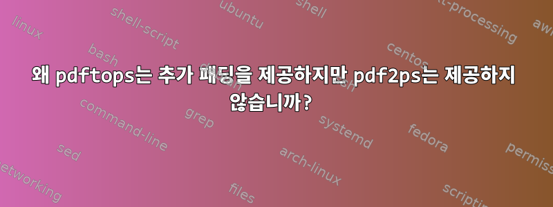 왜 pdftops는 추가 패딩을 제공하지만 pdf2ps는 제공하지 않습니까?