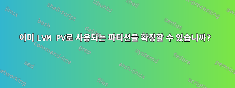 이미 LVM PV로 사용되는 파티션을 확장할 수 있습니까?